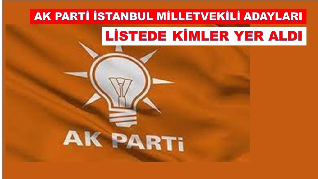 AK Parti’nin İstanbul Milletvekili Adayları Kimler Oldu