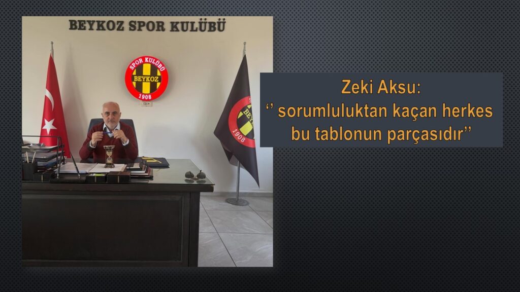 BEYKOZ ANADOLU BAŞKANI ZEKİ AKSU: ”SAHİPLENİLMEYEN EMEĞİN HESABI !”